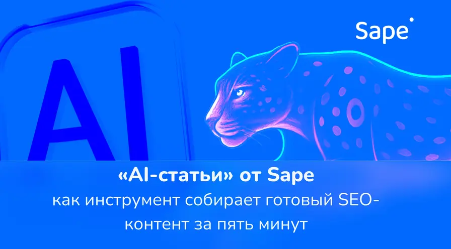«AI-статьи» от Sape: как инструмент собирает готовый SEO-контент за пять минут